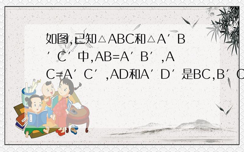 如图,已知△ABC和△A′B′C′中,AB=A′B′,AC=A′C′,AD和A′D′是BC,B′C′边上的中线,且AD=