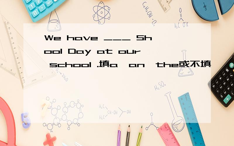 We have ___ Shool Day at our school .填a,an,the或不填
