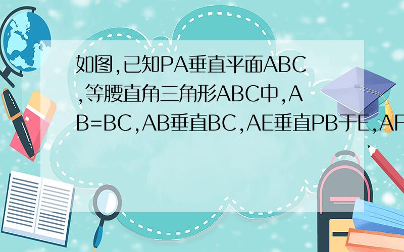 如图,已知PA垂直平面ABC,等腰直角三角形ABC中,AB=BC,AB垂直BC,AE垂直PB于E,AF垂直PC于F