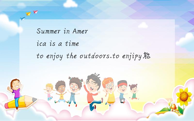 Summer in America is a time to enjoy the outdoors.to enjipy能