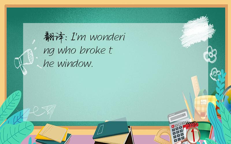 翻译：I'm wondering who broke the window.