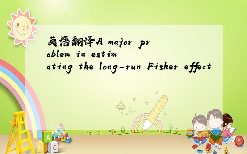 英语翻译A major problem in estimating the long-run Fisher effect