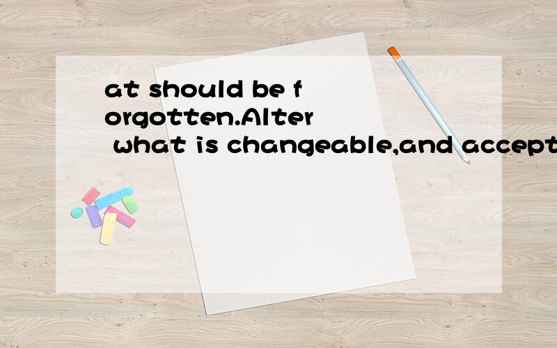 at should be forgotten.Alter what is changeable,and accept w