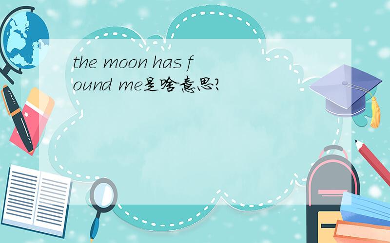 the moon has found me是啥意思?