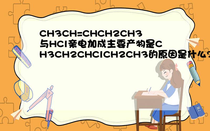 CH3CH=CHCH2CH3与HCl亲电加成主要产物是CH3CH2CHClCH2CH3的原因是什么?