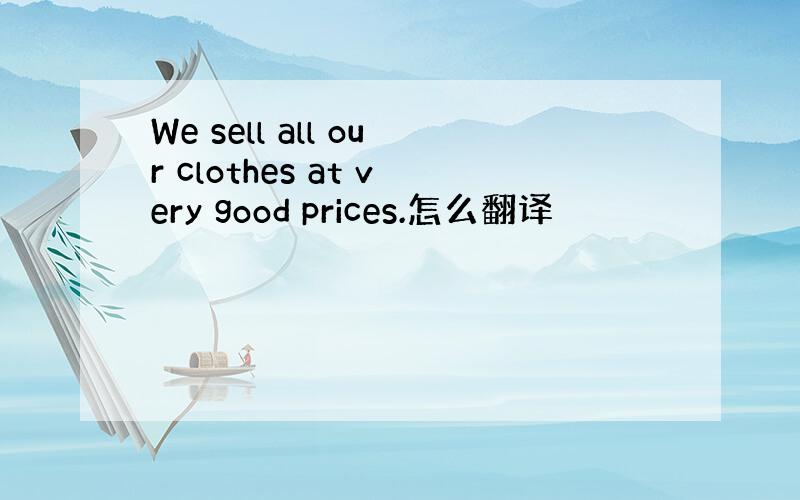 We sell all our clothes at very good prices.怎么翻译