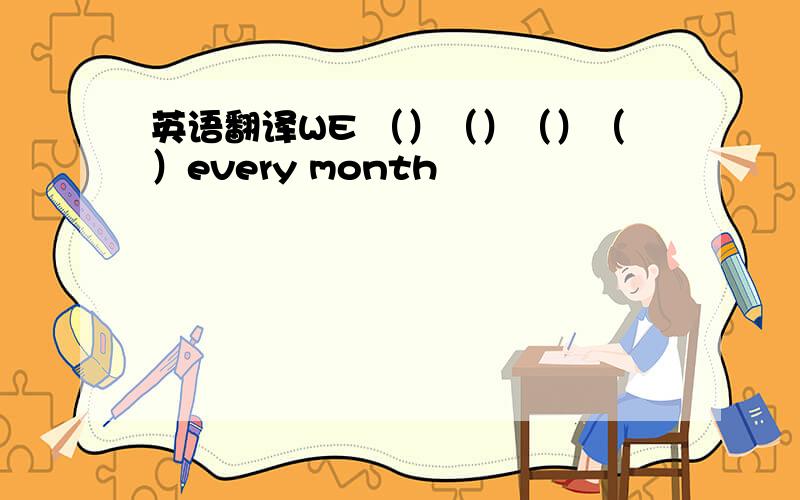 英语翻译WE （）（）（）（）every month