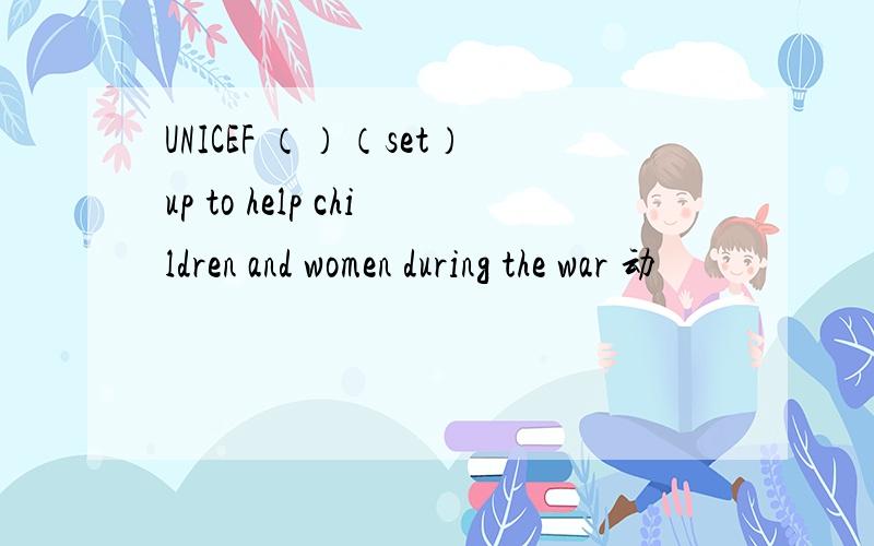 UNICEF （）（set）up to help children and women during the war 动