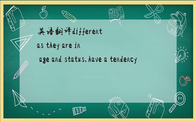 英语翻译different as they are in age and status,have a tendency