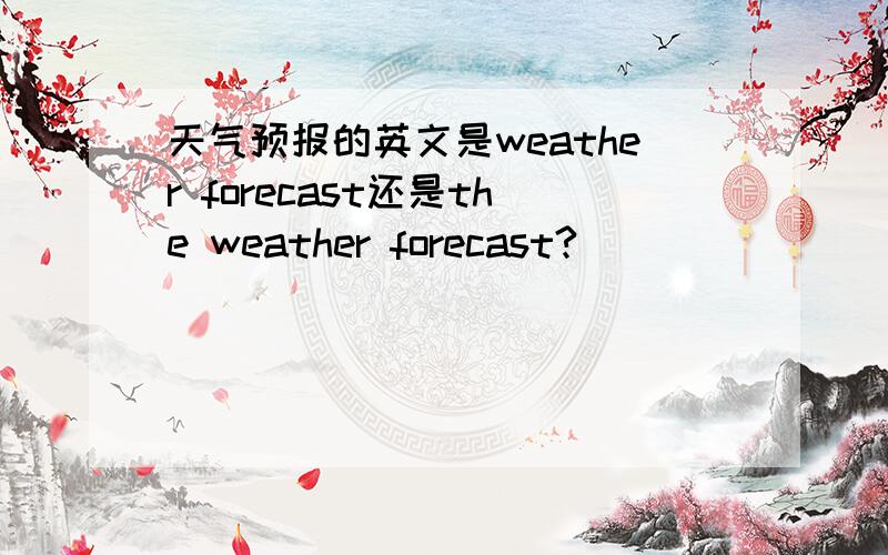 天气预报的英文是weather forecast还是the weather forecast?