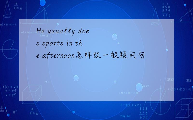 He usually does sports in the afternoon怎样改一般疑问句