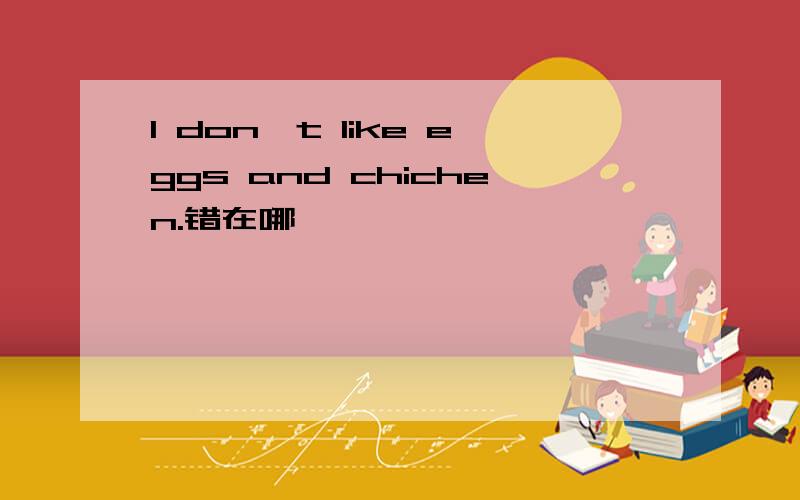 I don't like eggs and chichen.错在哪