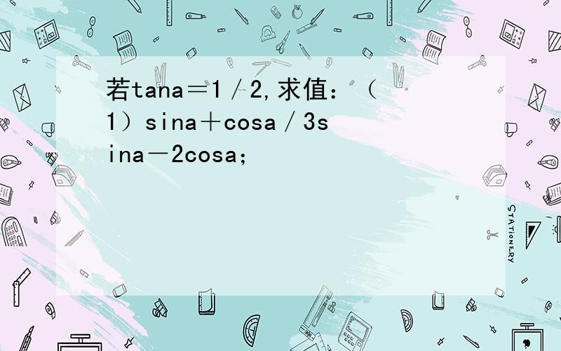 若tana＝1／2,求值：（1）sina＋cosa／3sina－2cosa；