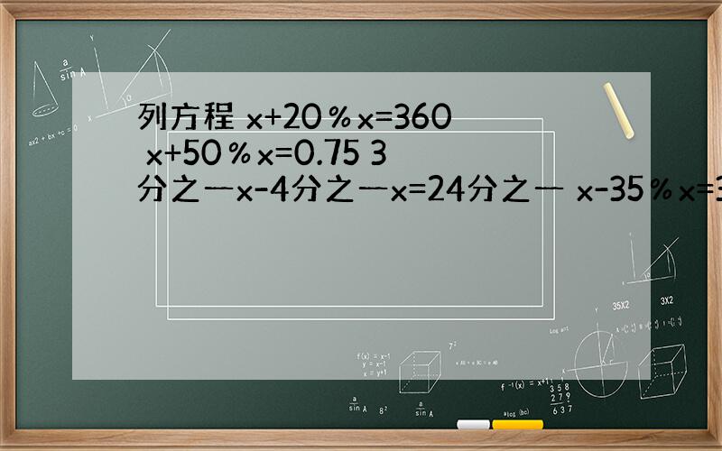 列方程 x+20％x=360 x+50％x=0.75 3分之一x-4分之一x=24分之一 x-35％x=390