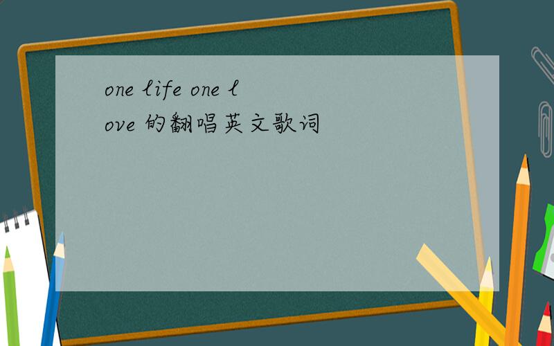 one life one love 的翻唱英文歌词