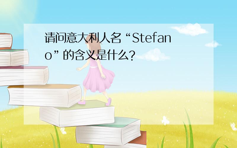请问意大利人名“Stefano”的含义是什么?