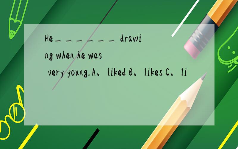 He______ drawing when he was very young.A、liked B、likes C、li