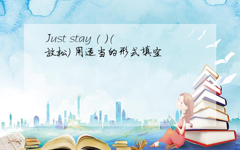 Just stay ( )(放松) 用适当的形式填空
