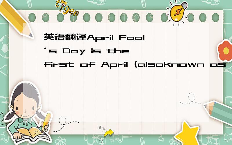 英语翻译April Fool’s Day is the first of April (alsoknown as All