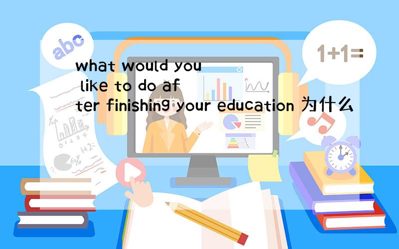 what would you like to do after finishing your education 为什么