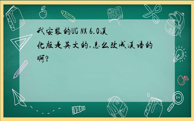 我安装的UG NX 6.0汉化版是英文的,怎么改成汉语的啊?