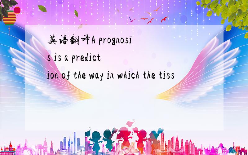 英语翻译A prognosis is a prediction of the way in which the tiss