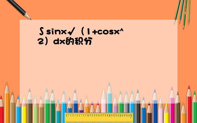 ∫sinx√（1+cosx^2）dx的积分