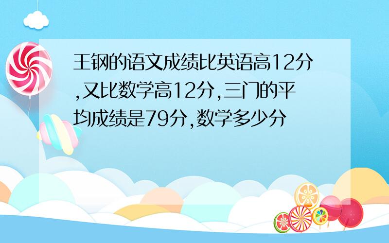 王钢的语文成绩比英语高12分,又比数学高12分,三门的平均成绩是79分,数学多少分