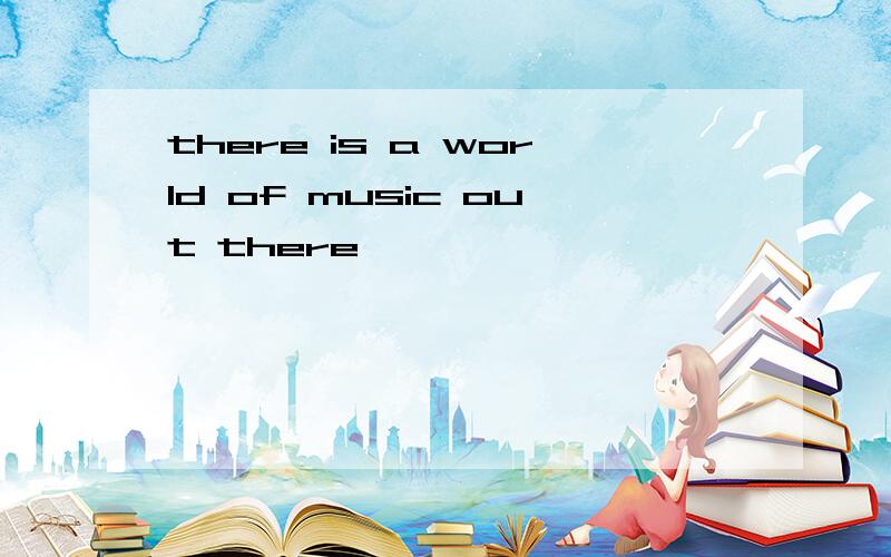 there is a world of music out there
