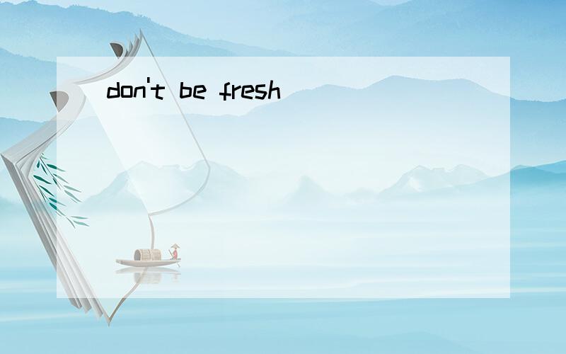 don't be fresh