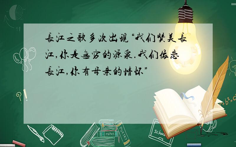 长江之歌多次出现“我们赞美长江,你是无穷的源泉.我们依恋长江,你有母亲的情怀”