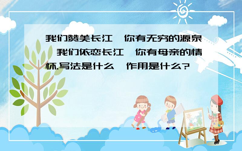 我们赞美长江,你有无穷的源泉,我们依恋长江,你有母亲的情怀.写法是什么,作用是什么?