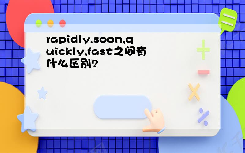 rapidly,soon,quickly,fast之间有什么区别?