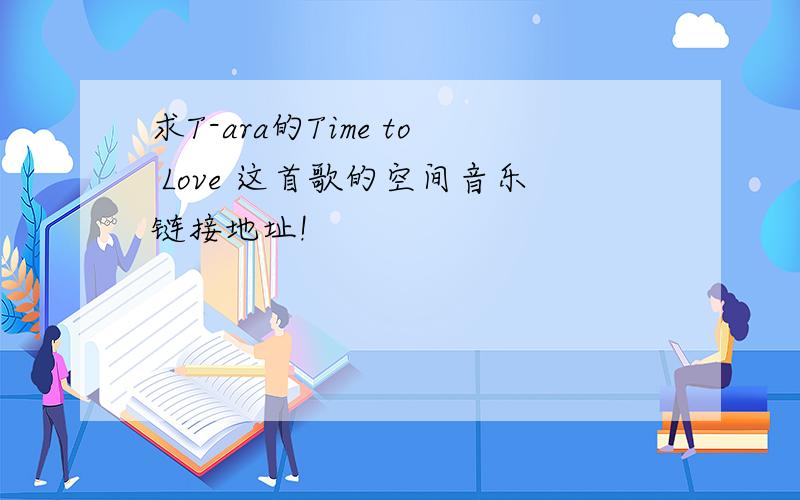 求T-ara的Time to Love 这首歌的空间音乐链接地址!