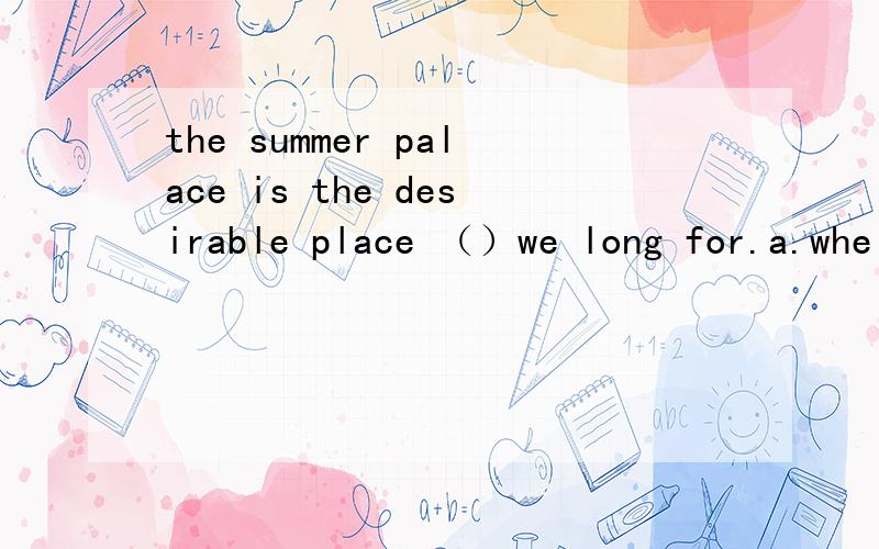 the summer palace is the desirable place （）we long for.a.whe
