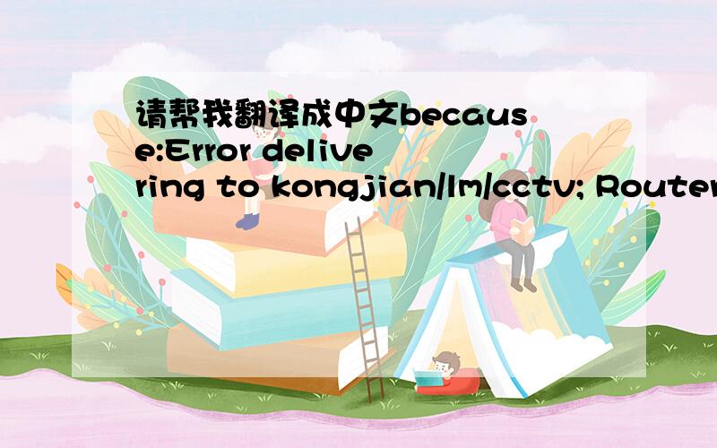 请帮我翻译成中文because:Error delivering to kongjian/lm/cctv; Router
