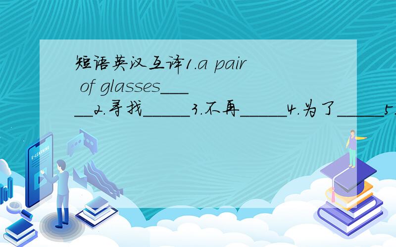 短语英汉互译1.a pair of glasses＿＿＿＿＿2.寻找＿＿＿＿＿3.不再＿＿＿＿＿4.为了＿＿＿＿＿5.等