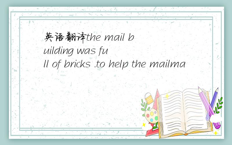 英语翻译the mail building was full of bricks .to help the mailma