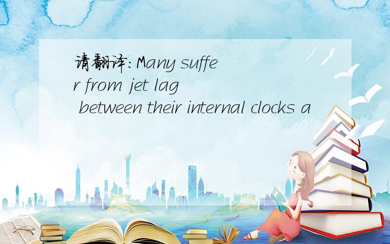 请翻译：Many suffer from jet lag between their internal clocks a