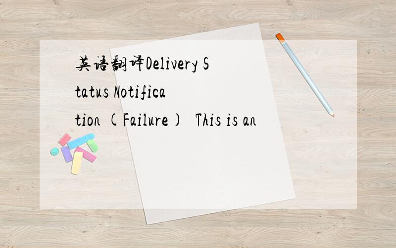英语翻译Delivery Status Notification (Failure)‏This is an