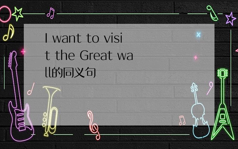 I want to visit the Great wall的同义句