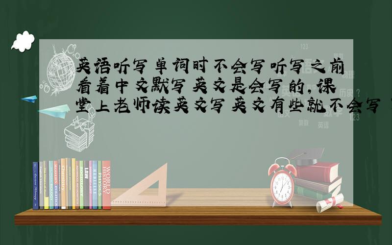 英语听写单词时不会写听写之前看着中文默写英文是会写的,课堂上老师读英文写英文有些就不会写了,怎么办