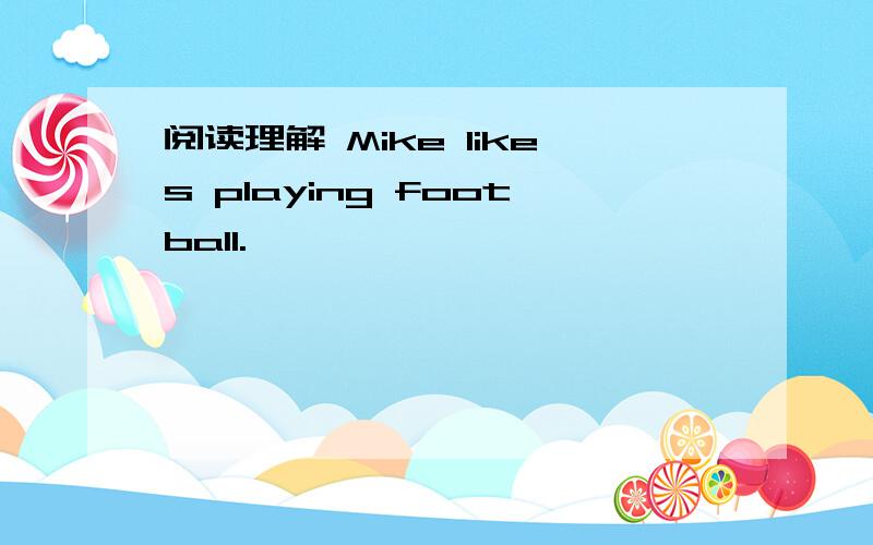 阅读理解 Mike likes playing football.