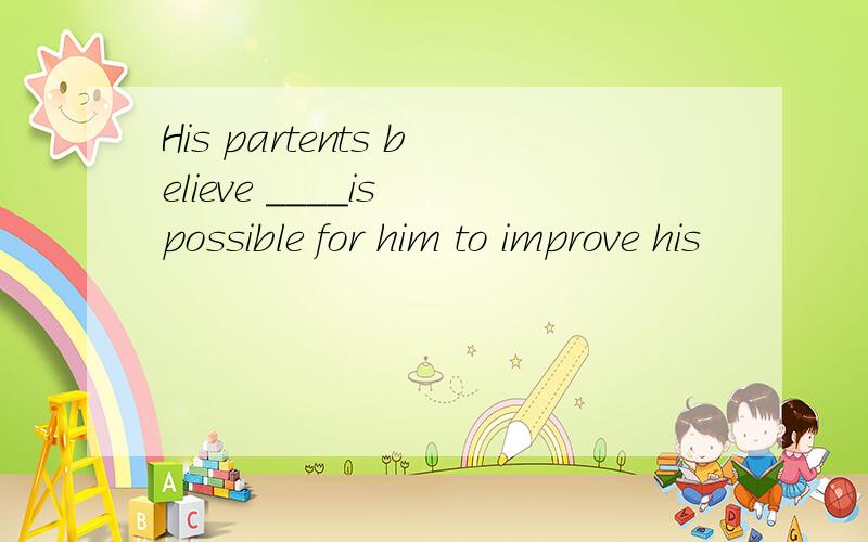 His partents believe ____is possible for him to improve his