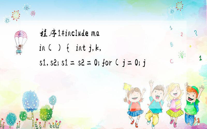 程序1#include main(){ int j,k,s1,s2;s1=s2=0;for(j=0;j