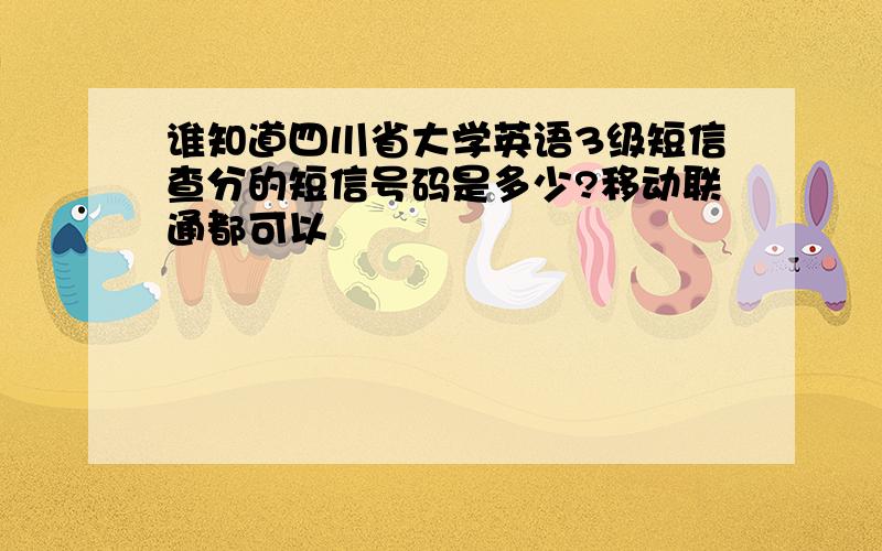 谁知道四川省大学英语3级短信查分的短信号码是多少?移动联通都可以