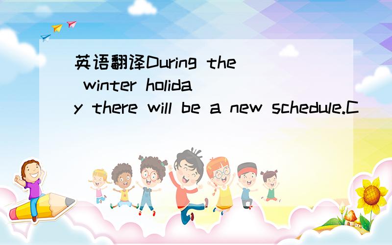 英语翻译During the winter holiday there will be a new schedule.C