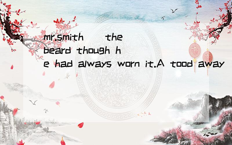 mr.smith__the beard though he had always worn it.A tood away