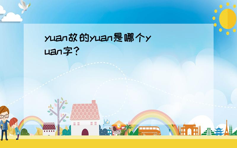 yuan故的yuan是哪个yuan字?