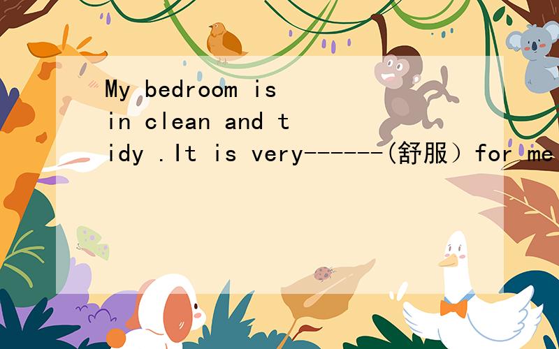 My bedroom is in clean and tidy .It is very------(舒服）for me